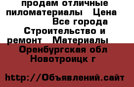 продам отличные пиломатериалы › Цена ­ 40 000 - Все города Строительство и ремонт » Материалы   . Оренбургская обл.,Новотроицк г.